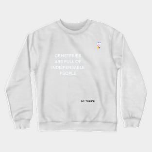 CEMETERIES ARE FULL OF INDISPENSABLE PEOPLE Crewneck Sweatshirt